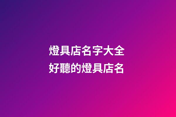 燈具店名字大全 好聽的燈具店名-第1張-店鋪起名-玄機派